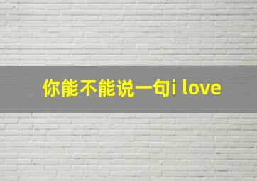 你能不能说一句i love